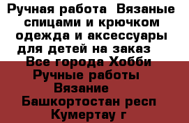 Ручная работа. Вязаные спицами и крючком одежда и аксессуары для детей на заказ. - Все города Хобби. Ручные работы » Вязание   . Башкортостан респ.,Кумертау г.